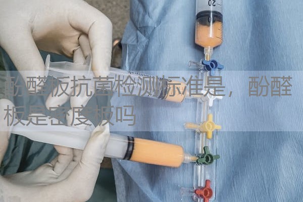 酚醛板抗菌检测标准是,酚醛板是密度板吗 酚醛板抗菌检测标准是,酚醛板是密度板吗