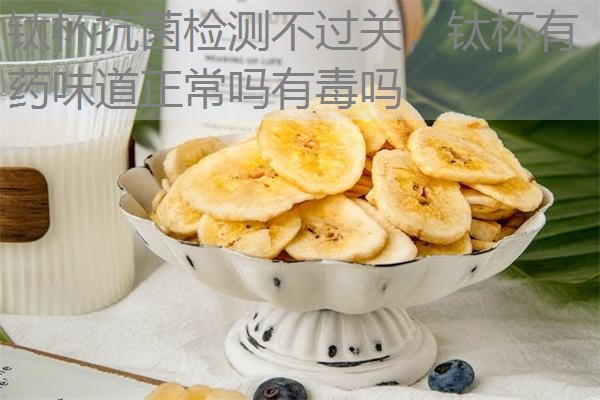 钛杯抗菌检测不过关，钛杯有药味道正常吗有毒吗