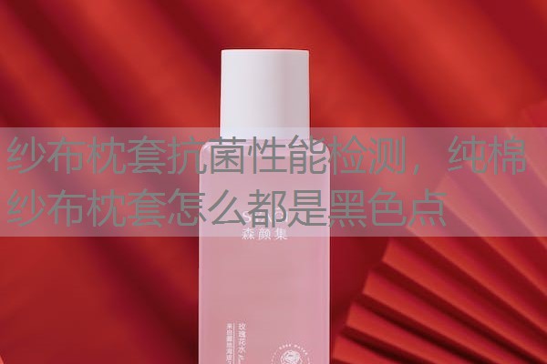 纱布枕套抗菌性能检测，纯棉纱布枕套怎么都是黑色点