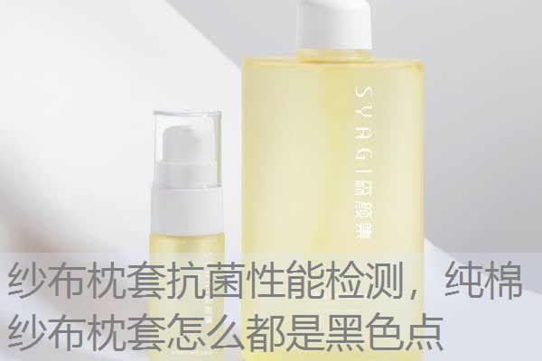 纱布枕套抗菌性能检测，纯棉纱布枕套怎么都是黑色点