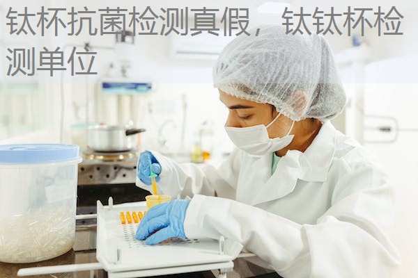 钛杯抗菌检测真假，钛钛杯检测单位