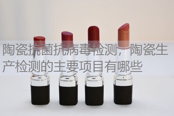 陶瓷抗菌抗病毒检测，陶瓷生产检测的主要项目有哪些