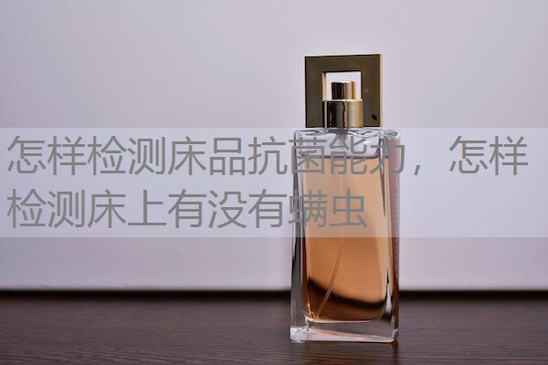 怎样检测床品抗菌能力，怎样检测床上有没有螨虫