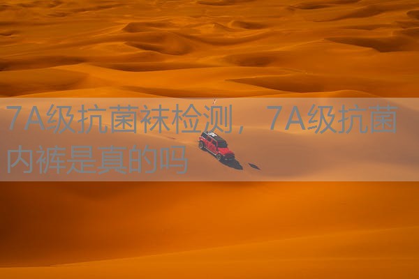 7A级抗菌袜检测,7A级抗菌内裤是真的吗 7A级抗菌袜检测,7A级抗菌内裤是真的吗