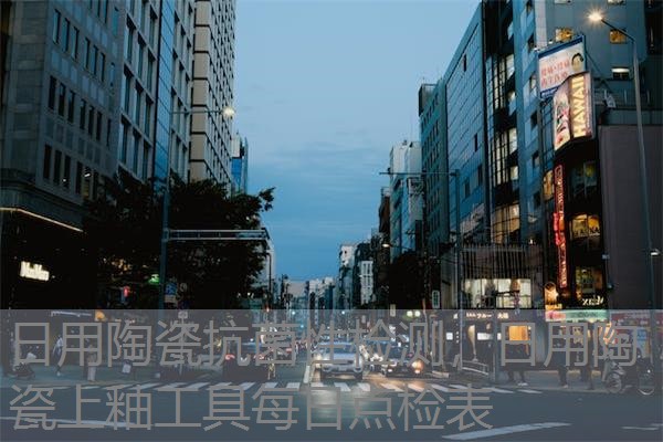 日用陶瓷抗菌性检测，日用陶瓷上釉工具每日点检表