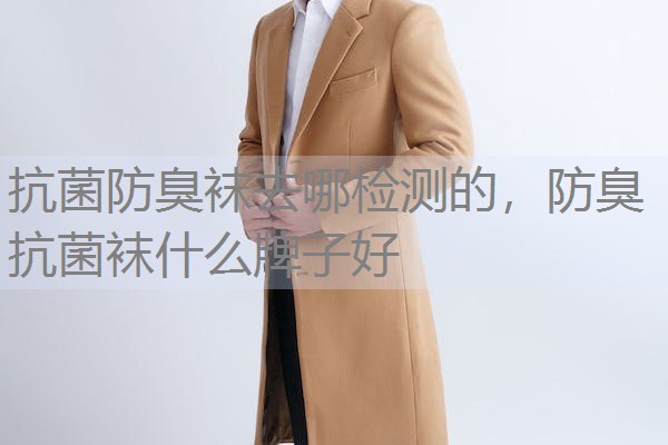 抗菌防臭袜去哪检测的,防臭抗菌袜什么牌子好 抗菌防臭袜去哪检测的,防臭抗菌袜什么牌子好