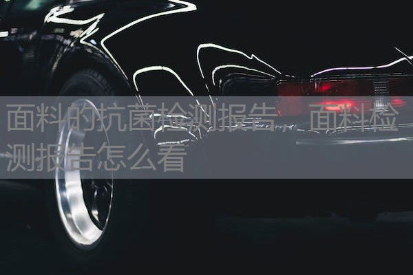 面料的抗菌检测报告，面料检测报告怎么看