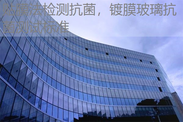 贴膜法检测抗菌，镀膜玻璃抗菌测试标准