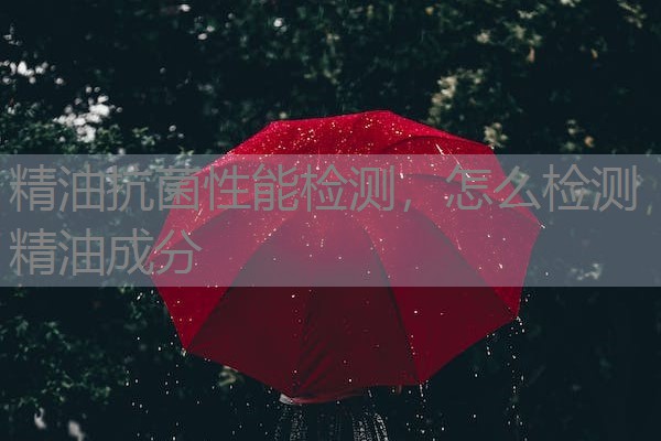 精油抗菌性能检测，怎么检测精油成分