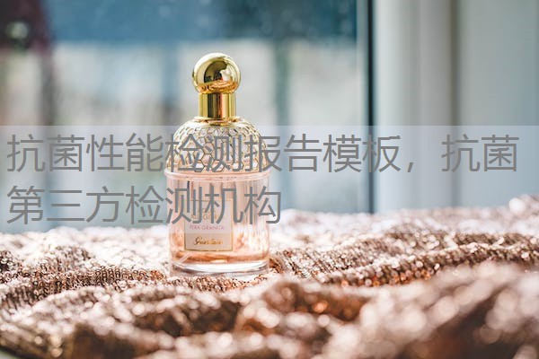 抗菌性能检测报告模板，抗菌第三方检测机构