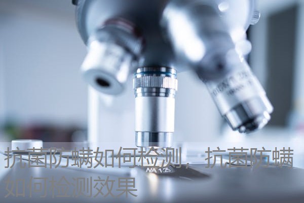 抗菌防螨如何检测，抗菌防螨如何检测效果