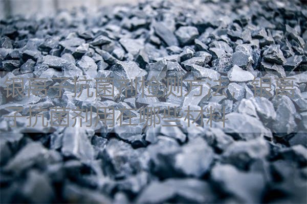银离子抗菌剂检测方法,银离子抗菌剂用在哪些材料 银离子抗菌剂检测方法,银离子抗菌剂用在哪些材料
