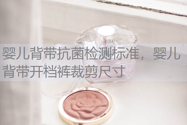 婴儿背带抗菌检测标准,婴儿背带开档裤裁剪尺寸 婴儿背带抗菌检测标准,婴儿背带开档裤裁剪尺寸