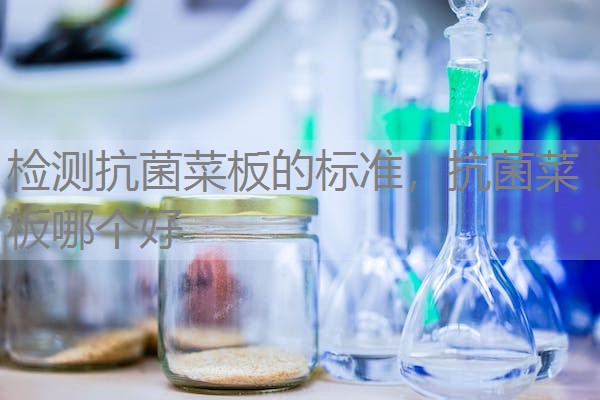 检测抗菌菜板的标准,抗菌菜板哪个好 检测抗菌菜板的标准,抗菌菜板哪个好