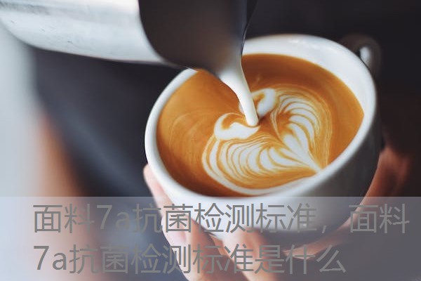 面料7a抗菌检测标准,面料7a抗菌检测标准是什么 面料7a抗菌检测标准,面料7a抗菌检测标准是什么