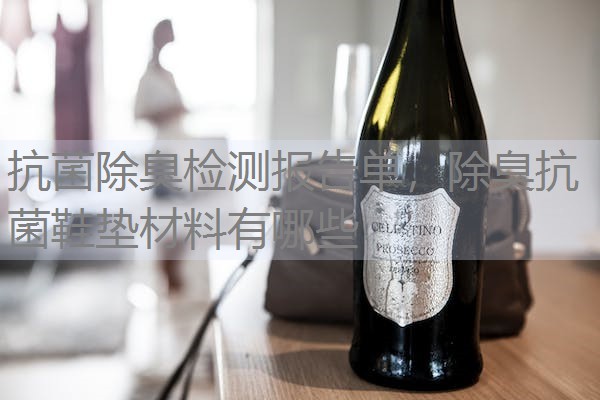 抗菌除臭检测报告单,除臭抗菌鞋垫材料有哪些 抗菌除臭检测报告单,除臭抗菌鞋垫材料有哪些