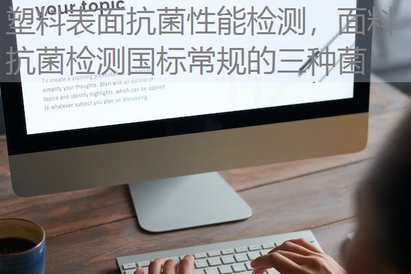塑料表面抗菌性能检测,面料抗菌检测国标常规的三种菌 塑料表面抗菌性能检测,面料抗菌检测国标常规的三种菌