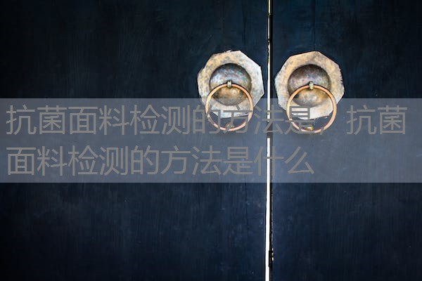 抗菌面料检测的方法是，抗菌面料检测的方法是什么
