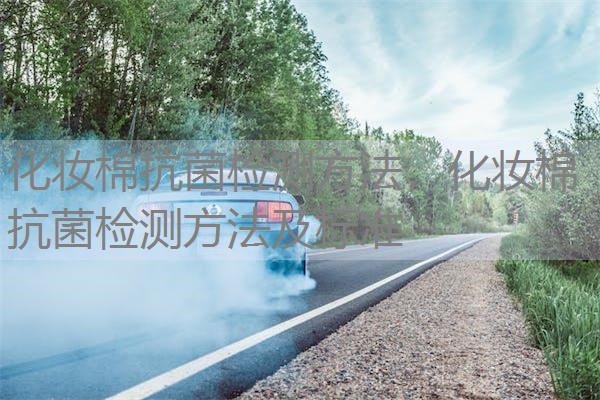 化妆棉抗菌检测方法，化妆棉抗菌检测方法及标准