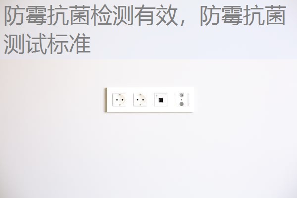 防霉抗菌检测有效,防霉抗菌测试标准 防霉抗菌检测有效,防霉抗菌测试标准
