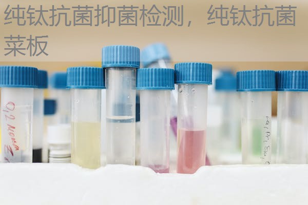 纯钛抗菌抑菌检测，纯钛抗菌菜板
