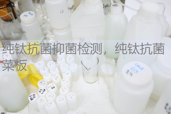 纯钛抗菌抑菌检测，纯钛抗菌菜板