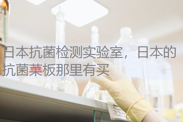 日本抗菌检测实验室,日本的抗菌菜板那里有买 日本抗菌检测实验室,日本的抗菌菜板那里有买
