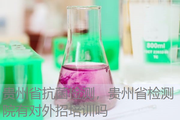 贵州省抗菌检测,贵州省检测院有对外招培训吗 贵州省抗菌检测,贵州省检测院有对外招培训吗