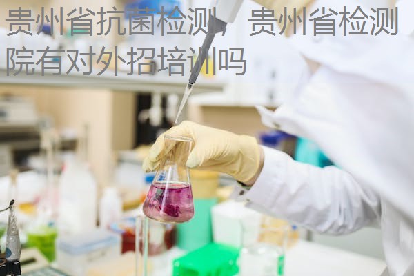 贵州省抗菌检测，贵州省检测院有对外招培训吗