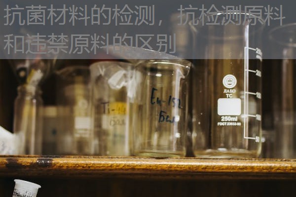 抗菌材料的检测，抗检测原料和违禁原料的区别