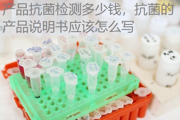 产品抗菌检测多少钱，抗菌的产品说明书应该怎么写