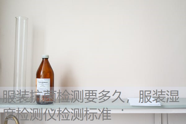 服装抗菌检测要多久，服装湿度检测仪检测标准
