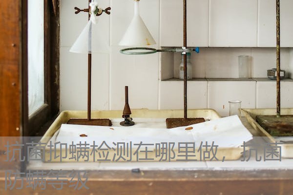 抗菌抑螨检测在哪里做，抗菌防螨等级