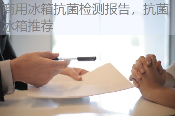 商用冰箱抗菌检测报告，抗菌冰箱推荐