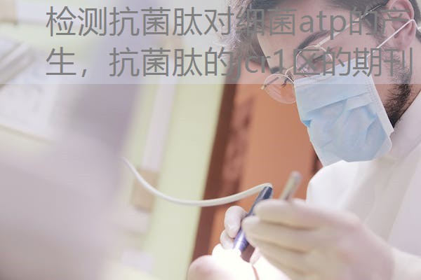 检测抗菌肽对细菌atp的产生,抗菌肽的jcr1区的期刊 检测抗菌肽对细菌atp的产生,抗菌肽的jcr1区的期刊