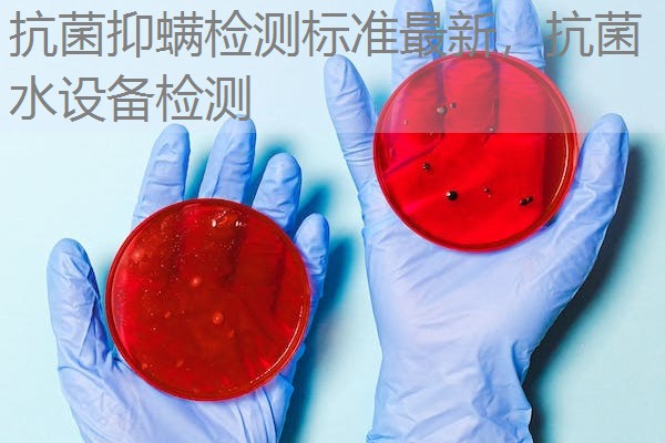 抗菌抑螨检测标准最新，抗菌水设备检测