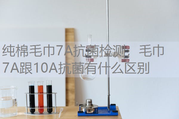 纯棉毛巾7A抗菌检测，毛巾7A跟10A抗菌有什么区别