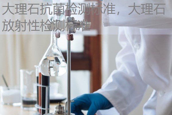 大理石抗菌检测标准,大理石放射性检测标准 大理石抗菌检测标准,大理石放射性检测标准