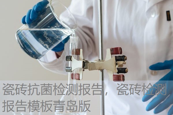 瓷砖抗菌检测报告，瓷砖检测报告模板青岛版