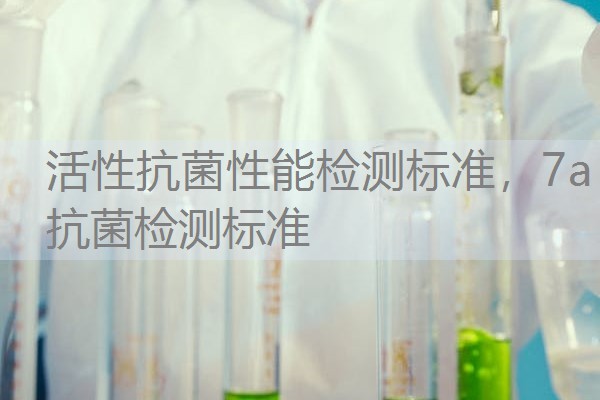 活性抗菌性能检测标准，7a抗菌检测标准