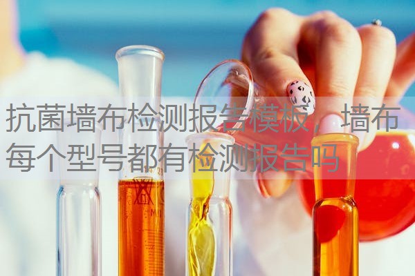 抗菌墙布检测报告模板，墙布每个型号都有检测报告吗