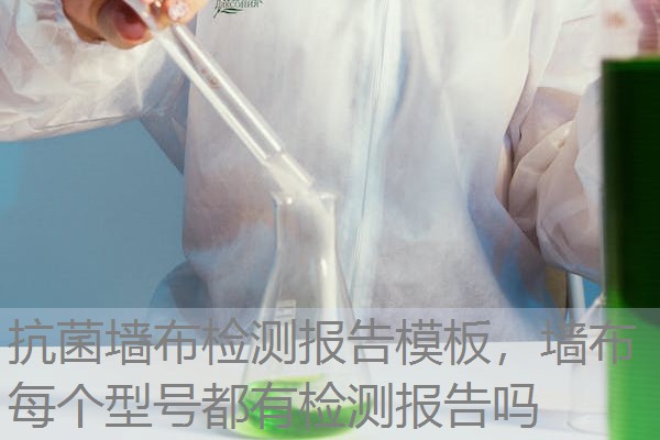 抗菌墙布检测报告模板,墙布每个型号都有检测报告吗 抗菌墙布检测报告模板,墙布每个型号都有检测报告吗