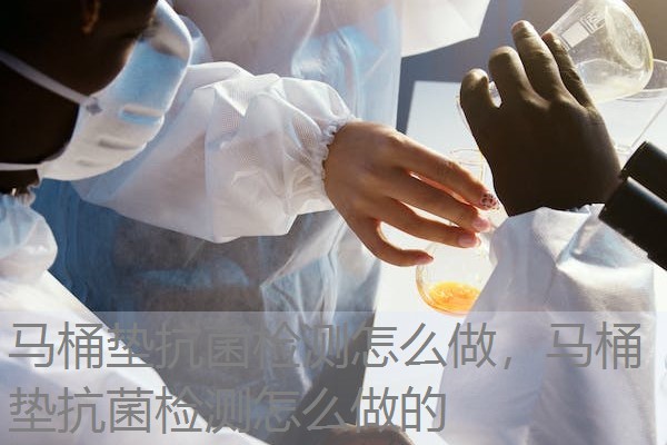 马桶垫抗菌检测怎么做，马桶垫抗菌检测怎么做的