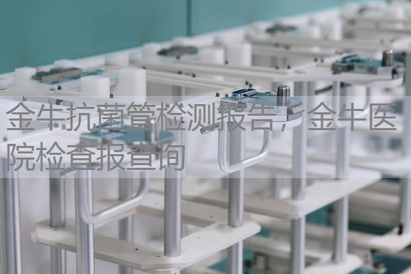 金牛抗菌管检测报告，金牛医院检查报查询