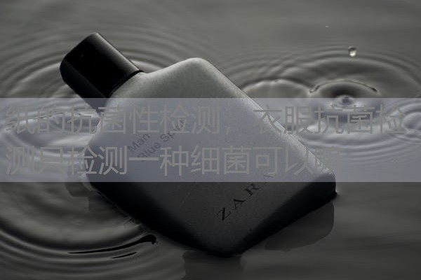 纸的抗菌性检测,衣服抗菌检测只检测一种细菌可以嘛 纸的抗菌性检测,衣服抗菌检测只检测一种细菌可以嘛