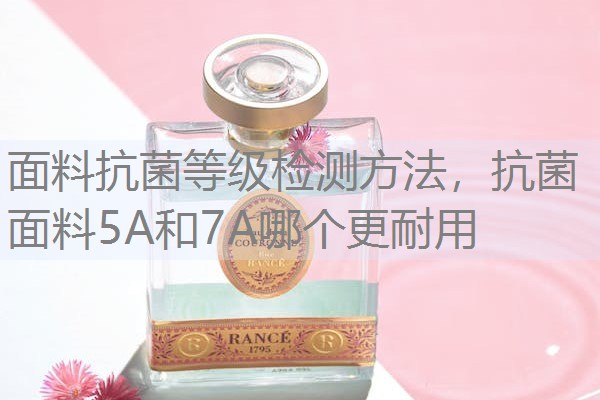 面料抗菌等级检测方法，抗菌面料5A和7A哪个更耐用