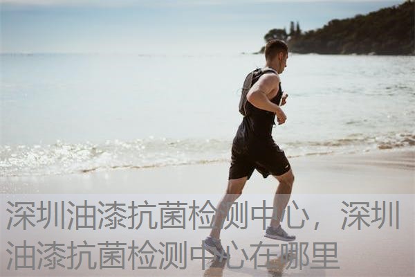 深圳油漆抗菌检测中心，深圳油漆抗菌检测中心在哪里