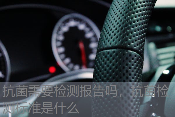 抗菌需要检测报告吗，抗菌检测标准是什么