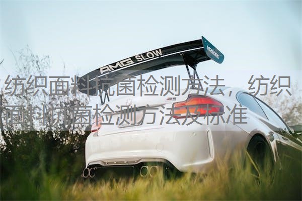纺织面料抗菌检测方法,纺织面料抗菌检测方法及标准 纺织面料抗菌检测方法,纺织面料抗菌检测方法及标准