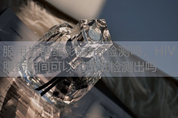 服用抗菌药影响hiv检测吗，HIV服药期间可以用试纸检测出吗
